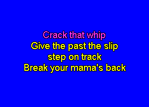 Crack that whip
Give the past the slip

step on track
Break your mama's back