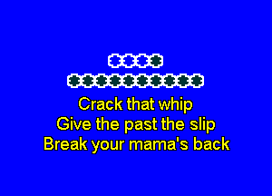 mm
W

Crack that whip
Give the past the slip
Break your mama's back
