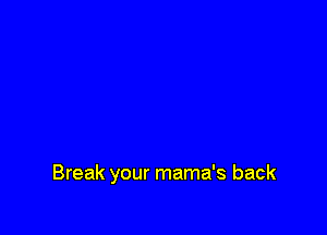 Break your mama's back