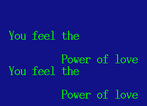 You feel the

Power of love
You feel the

Power of love
