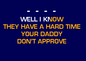 WELL I KNOW
THEY HAVE A HARD TIME
YOUR DADDY
DON'T APPROVE