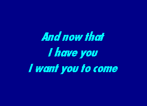 Andnaw Illa!

I have you
I want you Io tame