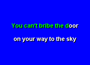 You can't bribe the door

on your way to the sky