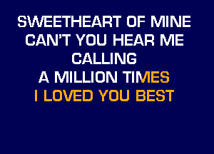 SWEETHEART OF MINE
CAN'T YOU HEAR ME
CALLING
A MILLION TIMES
I LOVED YOU BEST