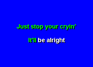Just stop your cryin'

It'll be alright