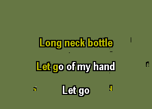 Long neck bottle

Let go of my hand

 Let go '