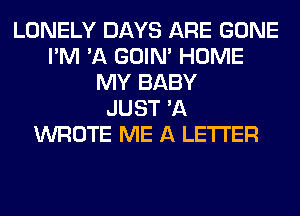 LONELY DAYS ARE GONE
I'M 'A GOIN' HOME
MY BABY
JUST 'A
WROTE ME A LETTER