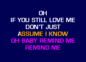 OH
IF YOU STILL LOVE ME
DONT JUST

ASSUME I KNOW