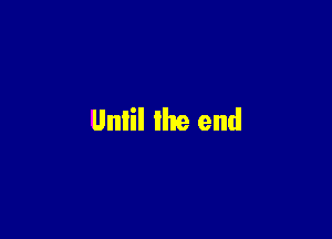 Until the end