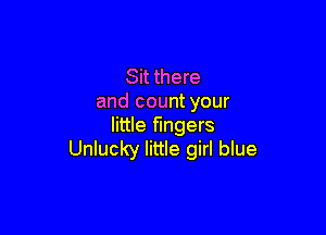 Sit there
and count your

little fingers
Unlucky little girl blue