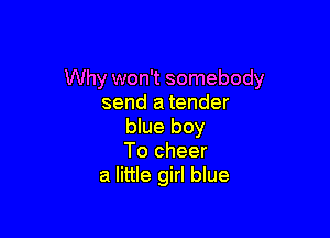 Why won't somebody
send a tender

blue boy
To cheer
a little girl blue