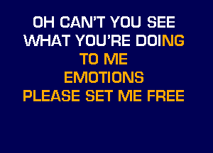 0H CAN'T YOU SEE
WHAT YOU'RE DOING
TO ME
EMOTIONS
PLEASE SET ME FREE