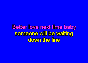 Better love next time baby

someone will be waiting
down the line