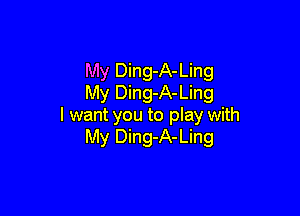 My Ding-A-Ling
My Ding-A-Ling

I want you to play with
My Ding-A-Ling