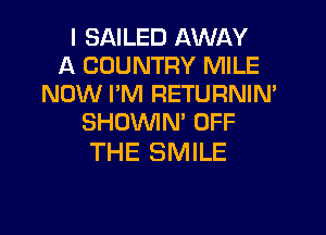 I SAILED AWAY
A COUNTRY MILE
NOW PM RETURNIN'
SHUVVIM OFF

THE SMILE