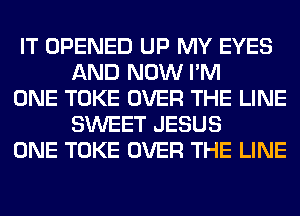 IT OPENED UP MY EYES
AND NOW I'M

ONE TOKE OVER THE LINE
SWEET JESUS

ONE TOKE OVER THE LINE