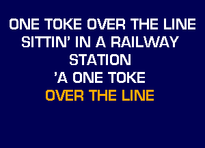 ONE TOKE OVER THE LINE
SITI'IN' IN A RAILWAY
STATION
'11 ONE TOKE
OVER THE LINE