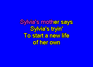 Sylvia's mother says
Sylvia's tryin'

To start a new life
of her own