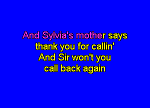 And Sylvia's mother says
thank you for callin'

And Sir won't you
call back again