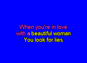 When you're in love

with a beautiful woman
You look for lies