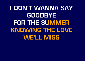 I DDMT WANNA SAY
GOODBYE
FOR THE SUMMER
KNOVVING THE LOVE
WE'LL MISS