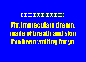 W

WW. immaculate dream,
made (If breath and Skill
I'UB I188 waiting f0! U8