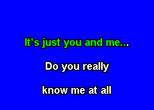 IFS just you and me...

Do you really

know me at all