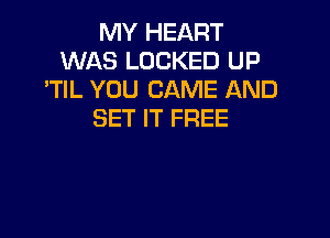 MY HEART
WAS LOCKED UP
'TlL YOU CAME AND
SET IT FREE