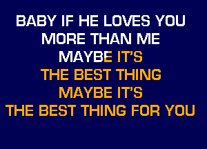 BABY IF HE LOVES YOU
MORE THAN ME
MAYBE ITS
THE BEST THING
MAYBE ITS
THE BEST THING FOR YOU