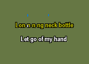 Lon-n-n-ng neck bottle

Let go of my hand,