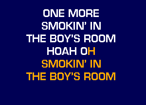 ONE MORE
SMOKIM IN
THE BOY'S ROOM
HDAH 0H

SMOKIN' IN
THE BOY'S ROOM