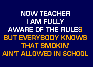 NOW TEACHER
I AM FULLY
AWARE OF THE RULES
BUT EVERYBODY KNOWS

THAT SMOKIN'
AIN'T ALLOWED IN SCHOOL