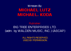 Written Byi

BIG TREE ENTERPRISES LTD.
Eadm. byWALDEN MUSIC, INC.) IASCAPJ

ALL RIGHTS RESERVED.
USED BY PERMISSION.