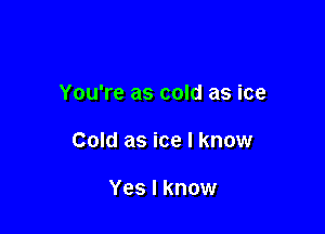 You're as cold as ice

Cold as ice I know

Yes I know