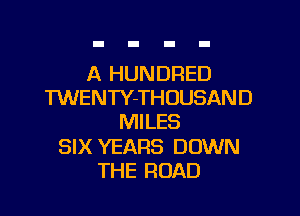 A HUNDRED
TWENTY-THOUSAND

MILES

SIX YEARS DOWN
THE ROAD