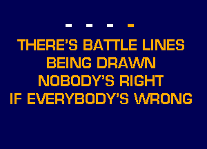 THERE'S BATTLE LINES
BEING DRAWN
NOBODY'S RIGHT
IF EVERYBODY'S WRONG