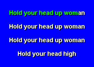 Hold your head up woman

Hold your head up woman

Hold your head up woman

Hold your head high