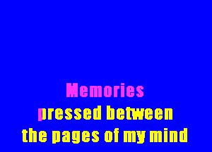Memories
Dressed between
the nages 0! my mind