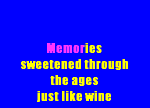 Memories

sweetened through
the ages
iust like wine