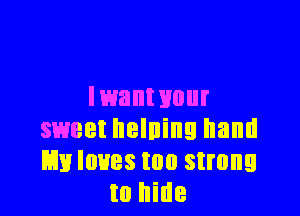 Iwant HUI

sweet helning hand
E3111 loves too strong
to hide