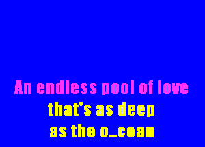 Hn endless noul at love
that's as dean
as the 0..cean