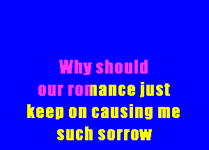EHIIH should

our romance iust
keen on causing me
such sorrow