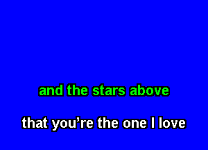 and the stars above

that yowre the one I love
