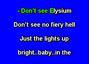 - Don t see Elysium
Don t see no fiery hell

Just the lights up

bright..baby..in the