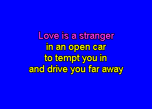 Love is a stranger
in an open car

to tempt you in
and drive you far away
