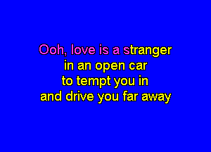 Ooh, love is a stranger
in an open car

to tempt you in
and drive you far away