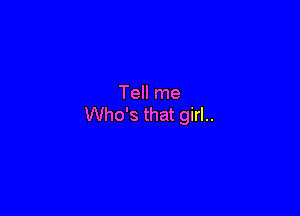 Tell me

Who's that girl..