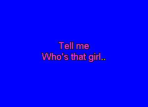 Tell me

Who's that girl..