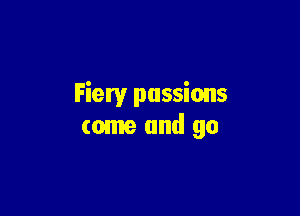 Fiery passions

come and go