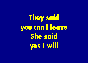 They said
you can't leave

She said
yes I will